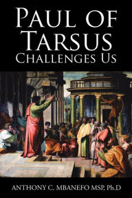 Title: Paul of Tarsus Challenges Us, Author: Anthony C. Mbanefo MSP PH.D