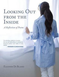 Title: Looking out from the Inside: A Reflection of Poems, Author: Eleanor Di Blasio