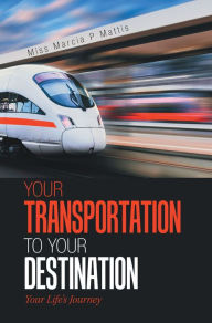 Title: Your Transportation to Your Destination: Your Life's Journey, Author: Miss Marcia P Mattis