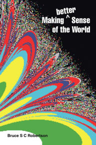 Title: Making Better Sense of the World, Author: Bruce S C Robertson