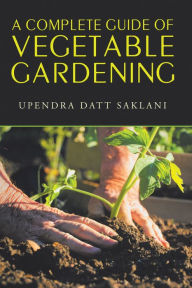 Title: A Complete Guide of Vegetable Gardening, Author: Upendra Datt Saklani