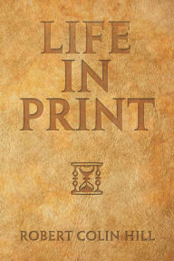 Title: Life in Print, Author: Robert Colin Hill