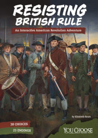 Title: Resisting British Rule: An Interactive American Revolution Adventure, Author: Elizabeth Raum