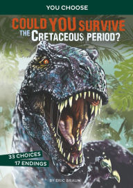 Title: Could You Survive the Cretaceous Period?: An Interactive Prehistoric Adventure, Author: Eric Braun