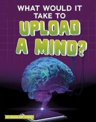 Title: What Would It Take to Upload a Mind?, Author: Megan Ray Durkin