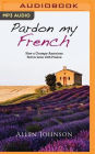 Pardon My French: How a Grumpy American Fell in Love with France