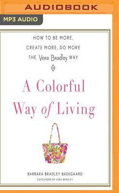 A Colorful Way of Living: How to Be More, Create More, Do More the Vera Bradley Way