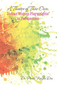 Title: A Theatre of Their Own: Indian Women Playwrights in Perspective, Author: Dr. Pinaki Ranjan Das