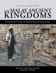 Title: The Malay Ancient Kingdoms: My Journey to the Ancient World of Nusantara, Author: Nahar Akbar Khan