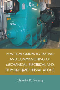 Title: Practical Guides to Testing and Commissioning of Mechanical, Electrical and Plumbing (Mep) Installations, Author: Chandra B. Gurung