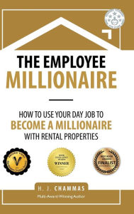 Title: The Employee Millionaire: How to Use Your Day Job to Become a Millionaire with Rental Properties, Author: H J Chammas