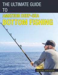 Title: The Ultimate Guide to Amateur Deep-Sea Bottom Fishing, Author: Henri Onsion
