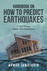 Title: Handbook on How to Predict Earthquakes: A Valid Theory Makes Valid Predictions, Author: Ahmad Jamaludin