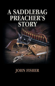 Title: A Saddlebag Preacher's Story, Author: John Fisher