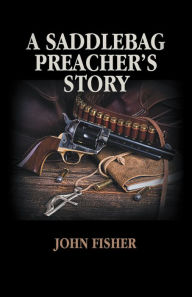 Title: A Saddlebag Preacher's Story, Author: John Fisher
