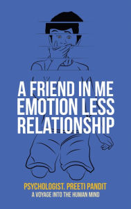 Title: A Friend in Me Emotion Less Relationship: A Voyage into the Human Mind, Author: Psychologist. Preeti Pandit