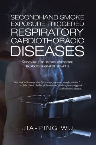 Title: Secondhand Smoke Exposure Triggered Respiratory Cardiothoracic Diseases: Secondhand Smoke Exposure Induces Harmful Health, Author: Jia-Ping Wu