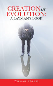 Title: Creation or Evolution: a Layman's Look, Author: William O' Leary