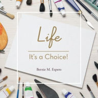 Title: Life - It's a Choice!, Author: Bernie M Espero