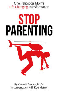 Title: Stop Parenting: One Helicopter Mom's Life-Changing Transformation, Author: Karen R. Tolchin