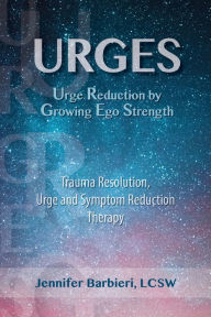 Title: U.R.G.E.S. Urge Reduction By Growing Ego Strength: Trauma Resolution, Urge and Symptom Reduction Therapy, Author: Jennifer Barbieri
