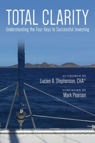 Title: Total Clarity: Understanding the Four Keys to Successful Investing, Author: Lucien A. Stephenson