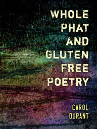 Title: Whole Phat and Gluten Free Poetry, Author: Carol Durant