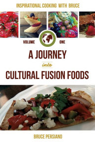 Title: Inspirational Cooking With Bruce: A Journey Into Cultural Fusion Foods, Author: Bruce Persiano