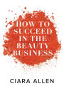 How to Succeed in the Beauty Business