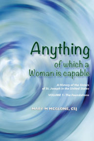 Title: Anything of Which a Woman Is Capable: A History of the Sisters of St. Joseph in the United States, Volume 1., Author: Mary M. McGlone