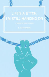 Title: Life's a B*tch, I'm Still Hangin' On, Author: L. Gary O'Neal