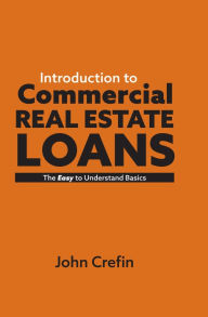 Title: Introduction to Commercial Real Estate Loans: The Easy to Understand Basics, Author: John Crefin