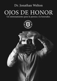 Title: Ojos De Honor: Un Entrenamiento Para La Pureza Y La Honradez., Author: Jonathan Welton
