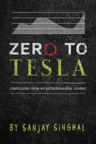 Title: Zero to Tesla: Confessions from My Entrepreneurial Journey, Author: Sanjay Singhal