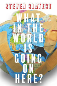 Title: What in the World Is Going On Here?, Author: Steven Slatest