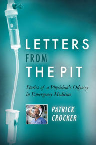 Title: Letters from the Pit: Stories of a Physician's Odyssey in Emergency Medicine, Author: Dr. Patrick Crocker