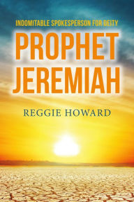 Title: Indomitable Spokesperson for Deity - Prophet Jeremiah, Author: Reggie Howard
