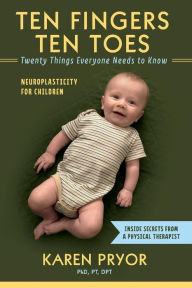 Title: Ten Fingers Ten Toes Twenty Things Everyone Needs to Know: Neuroplasticity for Children, Author: Karen Pryor PT DPT PhD