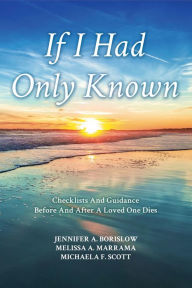 Title: If I Had Only Known: Checklists & Guidance Before and After a Loved One Dies, Author: Jennifer A. Borislow