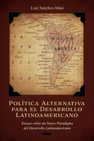 Title: Política Alternativa para el Desarrollo Latinoamericano: Ensayo sobre un Nuevo Paradigma del Desarrollo Latinoamericano, Author: Luis Sanchez-Masi