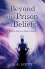 Beyond the Prison of Beliefs: Where Science Meets Spirit