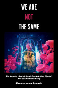 Online books for free no download We Are Not the Same: The Melanin Lifestyle Guide for Nutrition, Mental, and Spiritual Well-Being by Shaneequewa Samuels  9781543971675 in English