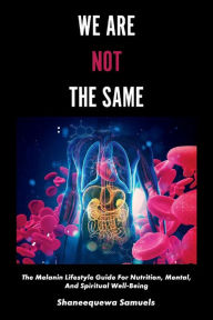 Free download of e books We Are Not the Same: The Melanin Lifestyle Guide for Nutrition, Mental, and Spiritual Well-Being by Shaneequewa Samuels 9781543971675 FB2 ePub