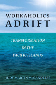 Title: Workaholics Adrift: Transformation in the Pacific Islands, Author: Judy Martin McCandless