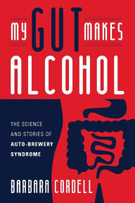 Free pdf it ebooks download My Gut Makes Alcohol!: The Science and Stories of Auto-Brewery Syndrome by Barbara Cordell 9781543979282