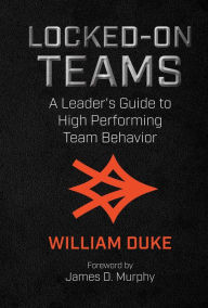 Title: Locked-On Teams: A Leader's Guide to High Performing Team Behavior, Author: William Duke