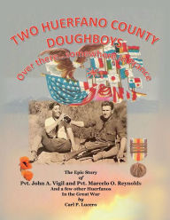 Free audio downloadable books Two Huerfano County Doughboys Over there . . . somewhere in France: The Epic Story of Pvt. John A. Vigil and Pvt. Marcelo O. Reynolds And a few  9781543981377 by Carl P. Lucero (English Edition)