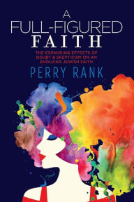 Free ebook text format download A Full-Figured Faith: The Expanding Effects of Doubt & Skepticism on an Evolving Jewish Faith English version by Perry Rank
