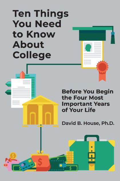 Ten Things You Need To Know About College Before You Begin The Four Most Important Years Of Your Life By David House Paperback Barnes Noble