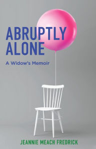 Free ebook pdf torrent download Abruptly Alone: A Widow's Memoir by Jeannie Meach Fredrick